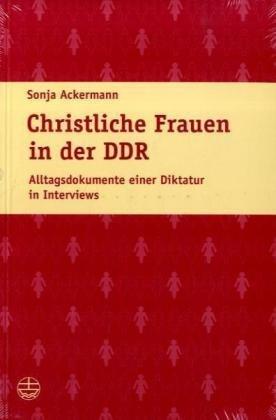 Christliche Frauen in der DDR. Alltagsdokumente einer Diktatur in Interviews