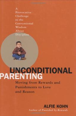 Unconditional Parenting: Moving from Rewards and Punishments to Love and Reason