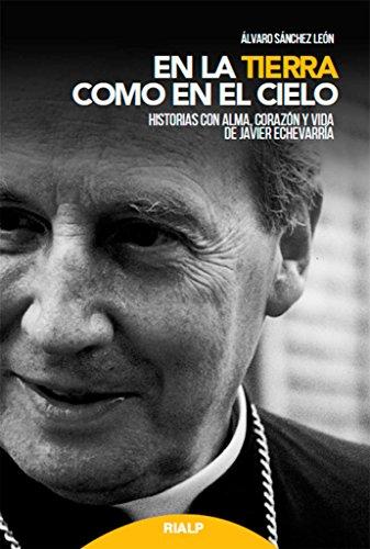 En la tierra como en el cielo : historias con alma, corazón y vida de Javier Echevarría (Libros sobre el Opus Dei)