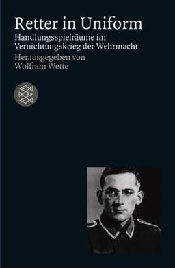 Retter in Uniform: Handlungsspielräume im Vernichtungskrieg der Wehrmacht