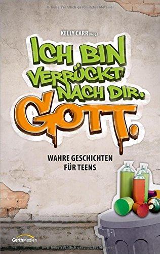 Ich bin verrückt nach dir. Gott.: Wahre Geschichten für Teens.