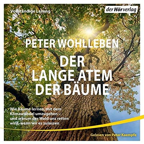 Der lange Atem der Bäume: Wie Bäume lernen, mit dem Klimawandel umzugehen – und warum der Wald uns retten wird, wenn wir es zulassen