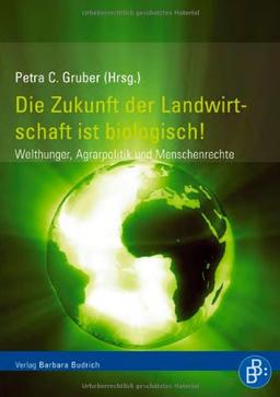 Die Zukunft der Landwirtschaft ist biologisch!: Welthunger, Agrarpolitik und Menschenrechte: Welthungerkrise, Agrarpolitik und Menschenrechte