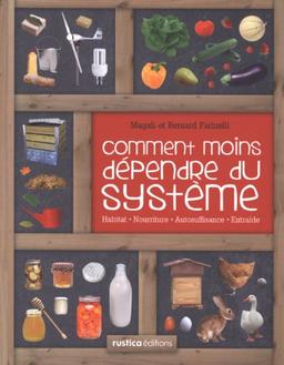 Comment moins dépendre du système : habitat, nourriture, autosuffisance, entraide : petit manuel de conseils pratiques au quotidien