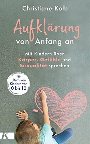 Aufklärung von Anfang an: Mit Kindern über Körper, Gefühle und Sexualität sprechen - Für Eltern von Kindern von 0 bis 10