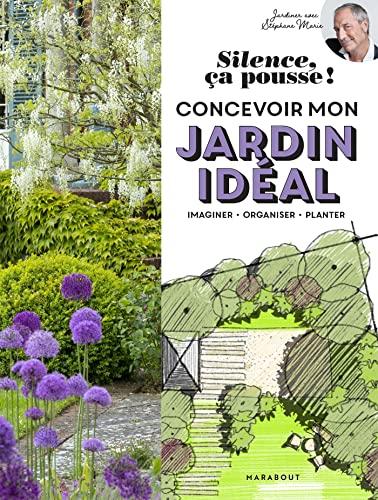 Silence, ça pousse ! : concevoir mon jardin idéal : imaginer, organiser, planter