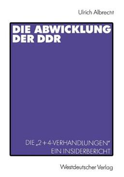 Die Abwicklung der D.D.R.: Die "2+4-Verhandlungen" Ein Insider-Bericht