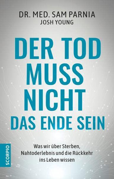 Der Tod muss nicht das Ende sein: Was wir über Sterben, Nahtoderlebnis und die Rückkehr ins Leben wissen – Neuauflage