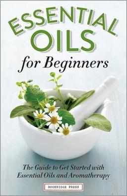 Essential Oils for Beginners: The Guide to Get Started with Essential Oils and Aromatherapy