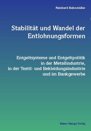 Stabilität und Wandel der Entlohnungsformen: Entgeltsysteme und Entgeltpolitik in der Metallindustrie, in der Textil- und Bekleidungsindustrie und im Bankgewerbe