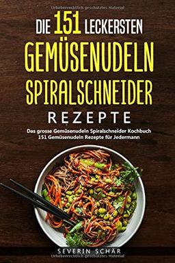 Die 151 leckersten Gemüsenudeln Spiralschneider Rezepte: Das grosse Gemüsenudeln Spiralschneider Kochbuch - 151 Gemüsenudeln Rezepte für Jedermann