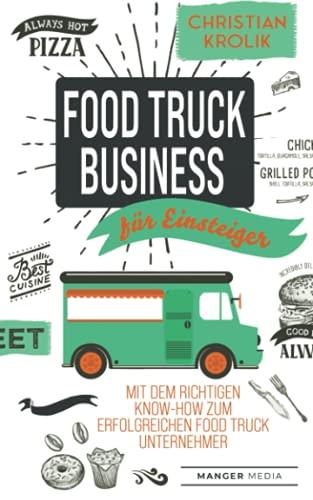 Food Truck Business für Einsteiger: Mit dem richtigen Know-How zum erfolgreichen Food Truck Unternehmer