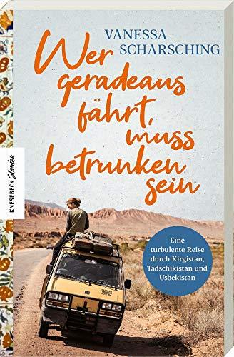 Wer geradeaus fährt, muss betrunken sein: Eine turbulente Reise mit dem Van durch Kirgistan, Tadschikistan und Usbekistan