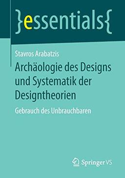 Archäologie des Designs und Systematik der Designtheorien: Gebrauch des Unbrauchbaren (essentials)