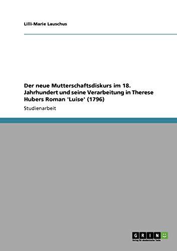 Der neue Mutterschaftsdiskurs im 18. Jahrhundert und seine Verarbeitung in Therese Hubers Roman 'Luise' (1796)