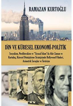 Din ve Küresel Ekonomi Politik: Sosyalizm, Neoliberalizm ve “Siyasal İslam”da Ahir Zaman ve Kurtuluş, Küresel Dönüştürme Stratejisinde Hollywood Filmleri, Asimetrik Savaşlar ve Terörizm