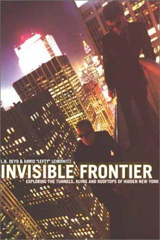 Invisible Frontier: Exploring the Tunnels, Ruins, and Rooftops of Hidden New York: The Jinx Book of Urban Exploration