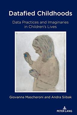 Datafied Childhoods: Data Practices and Imaginaries in Children’s Lives (Digital Formations, Band 124)