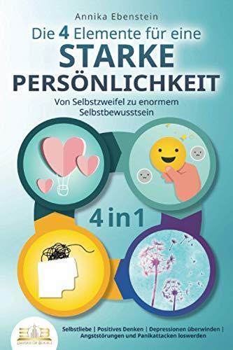 Die 4 Elemente für eine starke Persönlichkeit - Von Selbstzweifel zu enormem Selbstbewusstsein: Selbstliebe | Positives Denken | Depressionen überwinden | Angststörungen und Panikattacken loswerden