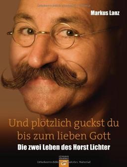 Und plötzlich guckst du bis zum lieben Gott: Die zwei Leben des Horst Lichter