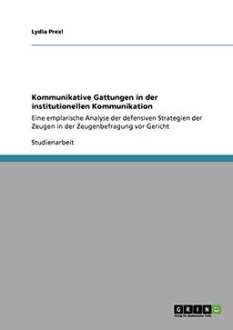 Kommunikative Gattungen in der institutionellen Kommunikation: Eine emplarische Analyse der defensiven Strategien der Zeugen in der Zeugenbefragung vor Gericht