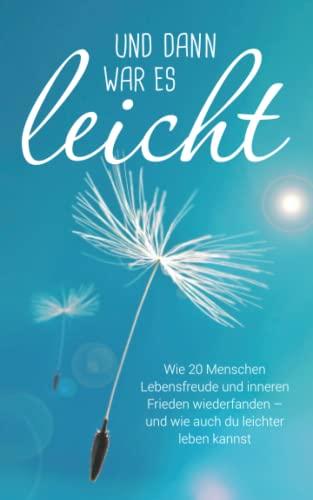 Und dann war es leicht: Wie 20 Menschen Lebensfreude und inneren Frieden wiederfanden – und wie auch du leichter leben kannst