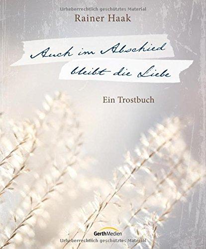 Auch im Abschied bleibt die Liebe: Ein Trostbuch.