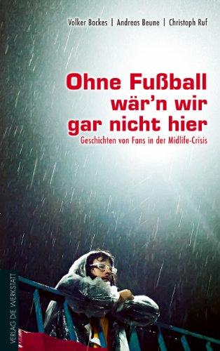 Ohne Fußball wär'n wir gar nicht hier: Geschichten von Fans in der Midlife-Crisis