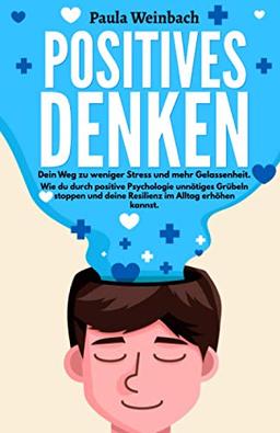 Positives Denken - Dein Weg zu weniger Stress und mehr Gelassenheit: Wie du durch positive Psychologie unnötiges Grübeln stoppen und deine Resilienz im Alltag erhöhen kannst.