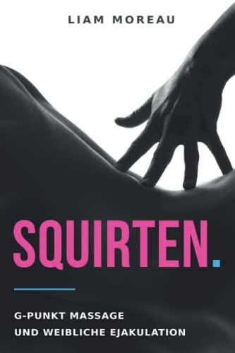 Squirten.: G-Punkt Massage und weibliche Ejakulation