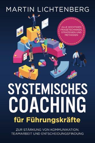 Systemisches Coaching für Führungskräfte: Alle wichtigen Fragetechniken, Strategien und Methoden zur Stärkung von Kommunikation, Teamarbeit und Entscheidungsfindung