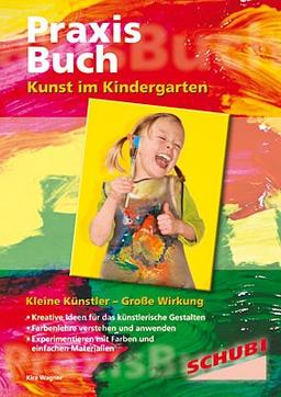 Praxisbuch. Kunst im Kindergarten. Kleine Künstler - Große Wirkung