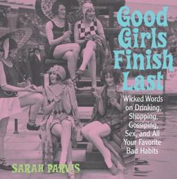 Good Girls Finish Last: Wicked Words on Drinking, Shopping, Gossiping, Sex, and All Your Favorite Bad Habits