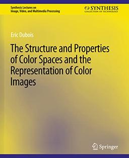 The Structure and Properties of Color Spaces and the Representation of Color Images (Synthesis Lectures on Image, Video, and Multimedia Processing)