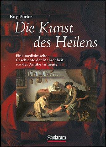 Die Kunst des Heilens: Eine medizinische Geschichte der Menschheit von der Antike bis heute