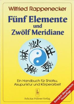 Fünf Elemente und zwölf Meridiane: Ein Handbuch für Akupunktur Shiatsu und Körperarbeit