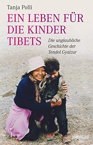 Ein Leben für die Kinder Tibets: Die unglaubliche Geschichte der Tendol Gyalzur