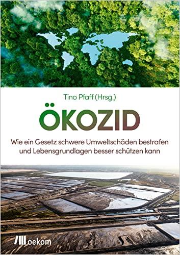 Ökozid: Wie ein Gesetz schwere Umweltschäden bestrafen und Lebensgrundlagen besser schützen kann