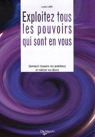 Exploitez tous les pouvoirs qui sont en vous : comment résoudre vos problèmes et réaliser vos désirs