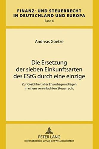 Die Ersetzung der sieben Einkunftsarten des EStG durch eine einzige: Zur Gleichheit aller Erwerbsgrundlagen in einem vereinfachten Steuerrecht (Finanz- und Steuerrecht in Deutschland und Europa)