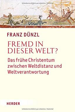 Fremd in dieser Welt?: Das frühe Christentum zwischen Weltdistanz und Weltverantwortung