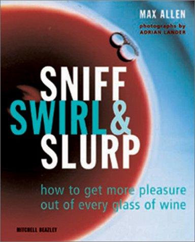 Sniff Swirl & Slurp: How to Get More Pleasure Out of Every Glass of Wine