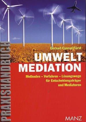 Umweltmediation: Methoden - Verfahren - Lösungswege für Entscheidungsträger und Mediatoren