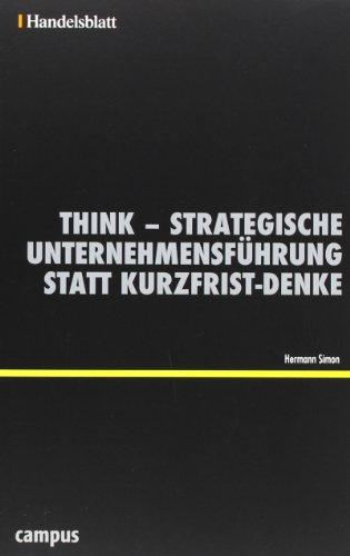 Think - Strategische Unternehmensführung statt Kurzfrist-Denke - Handelsblatt (Handelsblatt - Zukunft neu denken - Innovationsmanagement als Erfolgsprinzip)