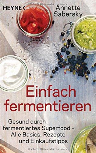 Einfach fermentieren: Gesund durch fermentiertes Superfood - Alle Basics, Rezepte und Einkaufstipps