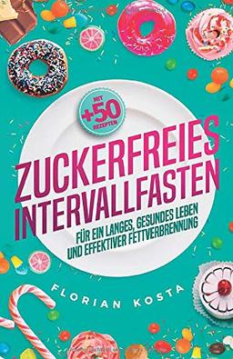 Zuckerfreies Intervallfasten: Für schnelle effektive Fettverbrennung & ein langes, gesundes Leben - inkl. 50 Rezepten für den einfachen Start