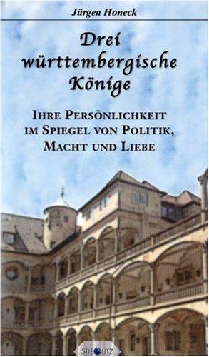 Drei württembergische Könige: Ihre Persönlichkeit im Spiegel von Politik, Macht und Liebe