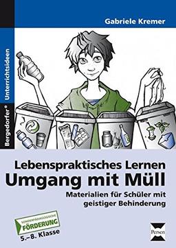 Lebenspraktisches Lernen: Umgang mit Müll: Materialien für Schüler mit geistiger Behinderung (5. bis 8. Klasse)