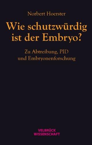 Wie schutzwürdig ist der Embryo?: Zu Abtreibung, PID und Embryonenforschung