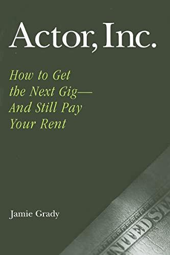 Actor, Inc.: How to Get the Next Gig--And Still Pay Your Rent